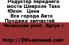 Редуктор переднего моста Шевроле Тахо/Юкон › Цена ­ 35 000 - Все города Авто » Продажа запчастей   . Чеченская респ.,Аргун г.